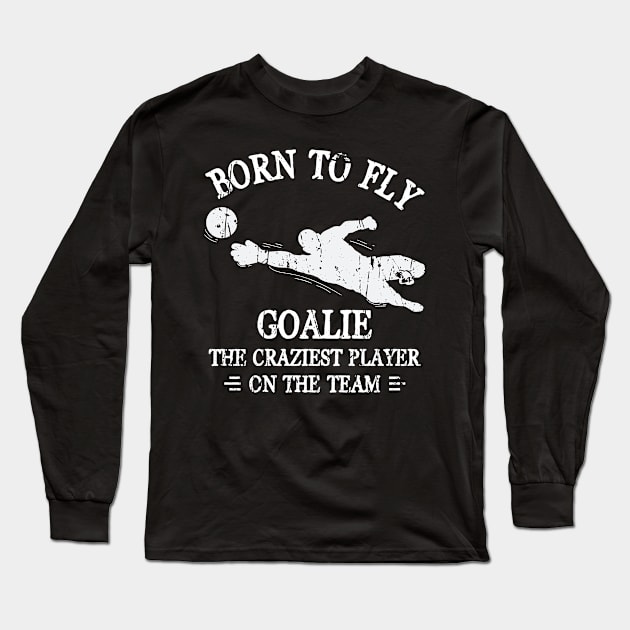 Born To Fly Goalie The Craziest Player On The Team Long Sleeve T-Shirt by TeeTeeUp